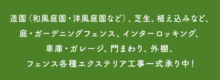 造園（和風庭園・洋風庭園など）、芝生、植え込みなど、庭・ガーデニングフェンス、インターロッキング、車庫・ガレージ、門まわり、外棚、フェンス各種エクステリア工事一式承り中！