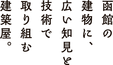 函館の建物に、広い知見と技術で取り組む建築屋。